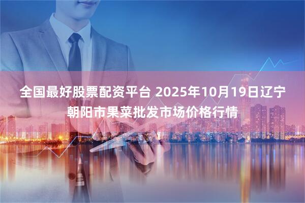 全国最好股票配资平台 2025年10月19日辽宁朝阳市果菜批发市场价格行情