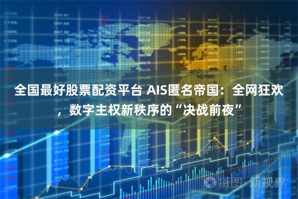 全国最好股票配资平台 AIS匿名帝国：全网狂欢，数字主权新秩序的“决战前夜”