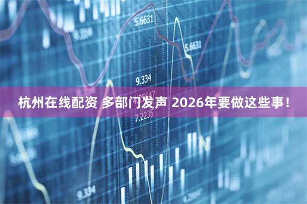 杭州在线配资 多部门发声 2026年要做这些事！