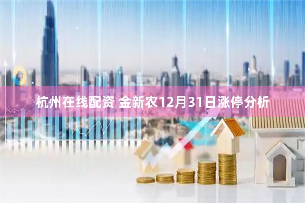 杭州在线配资 金新农12月31日涨停分析