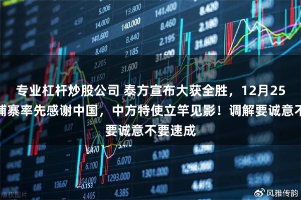 专业杠杆炒股公司 泰方宣布大获全胜，12月25日，柬埔寨率先感谢中国，中方特使立竿见影！调解要诚意不要速成