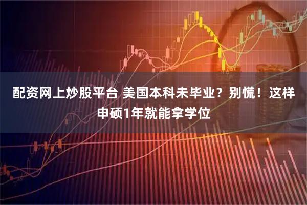 配资网上炒股平台 美国本科未毕业？别慌！这样申硕1年就能拿学位